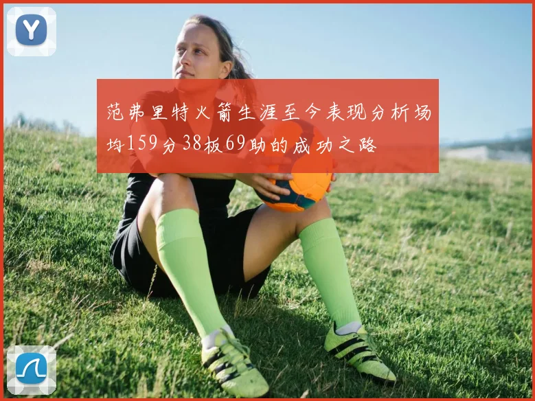 范弗里特火箭生涯至今表现分析场均159分38板69助的成功之路