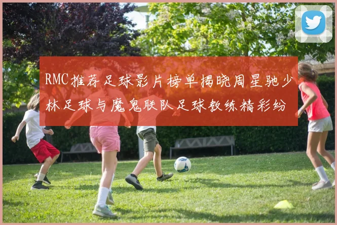 RMC推荐足球影片榜单揭晓周星驰少林足球与魔鬼联队足球教练精彩纷呈