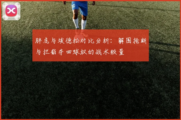 胖虎与埃德松对比分析：解围抢断与拦截夺回球权的战术较量
