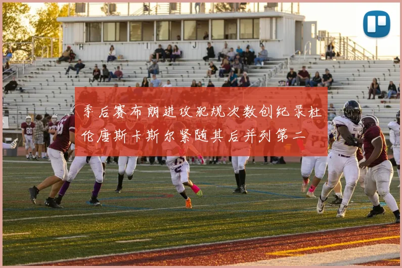 季后赛布朗进攻犯规次数创纪录杜伦唐斯卡斯尔紧随其后并列第二