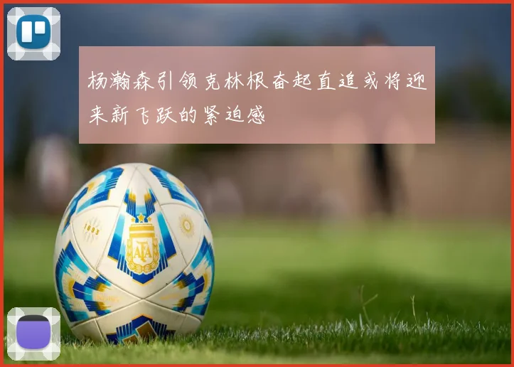 杨瀚森引领克林根奋起直追或将迎来新飞跃的紧迫感