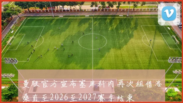 曼联官方宣布塞库科内再次租借洛桑直至2026至2027赛季结束